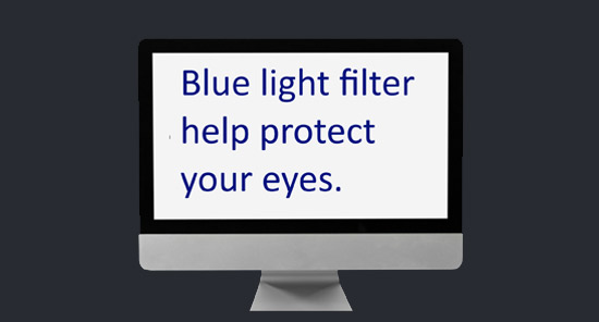 Blue light filter help protect your eyes.